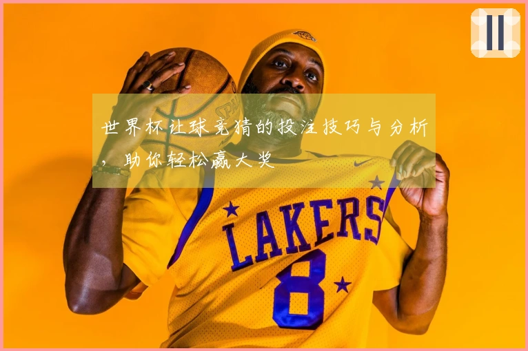 世界杯让球竞猜的投注技巧与分析，助你轻松赢大奖