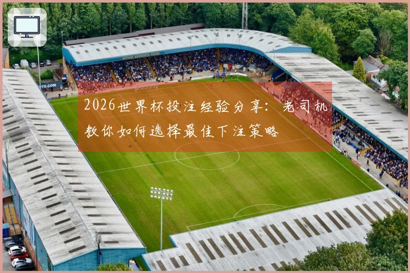 2026世界杯投注经验分享：老司机教你如何选择最佳下注策略