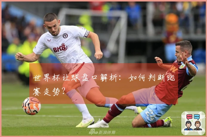 世界杯让球盘口解析：如何判断比赛走势？