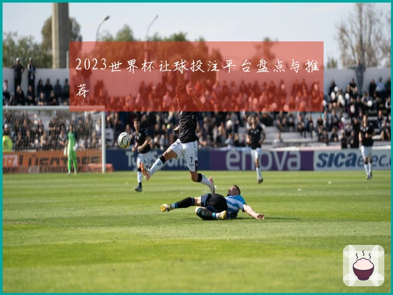 2023世界杯让球投注平台盘点与推荐